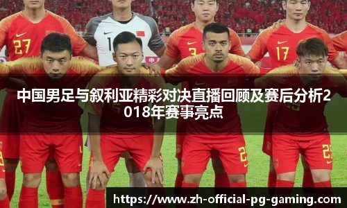 中国男足与叙利亚精彩对决直播回顾及赛后分析2018年赛事亮点