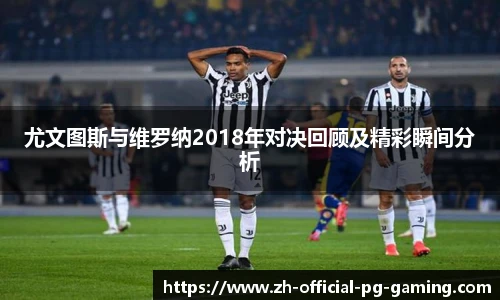 尤文图斯与维罗纳2018年对决回顾及精彩瞬间分析