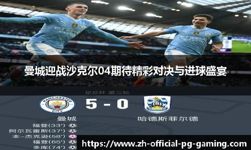 曼城迎战沙克尔04期待精彩对决与进球盛宴