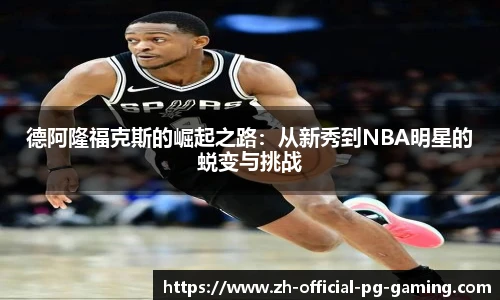 德阿隆福克斯的崛起之路：从新秀到NBA明星的蜕变与挑战
