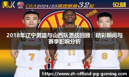 2018年辽宁男篮与山西队激战回顾：精彩瞬间与赛季影响分析