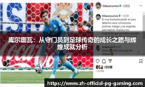 库尔图瓦：从守门员到足球传奇的成长之路与辉煌成就分析